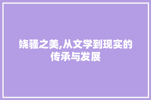 娆骚之美,从文学到现实的传承与发展