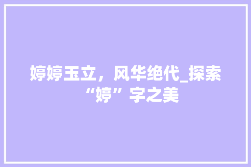 婷婷玉立，风华绝代_探索“婷”字之美