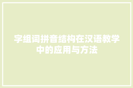 字组词拼音结构在汉语教学中的应用与方法