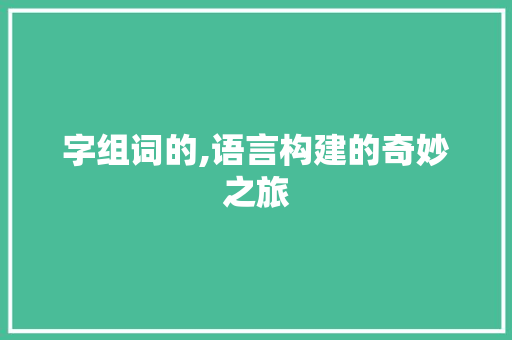 字组词的,语言构建的奇妙之旅