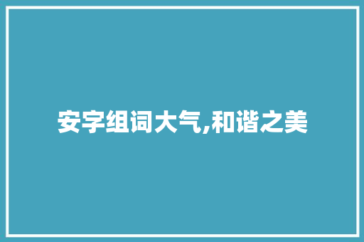 安字组词大气,和谐之美