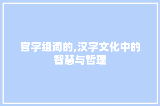 官字组词的,汉字文化中的智慧与哲理
