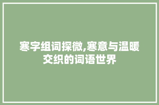 寒字组词探微,寒意与温暖交织的词语世界