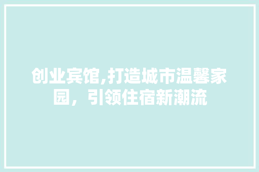 创业宾馆,打造城市温馨家园，引领住宿新潮流