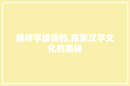屉辨字组词的,探索汉字文化的奥秘