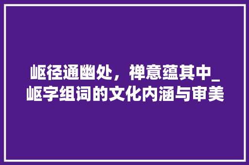 岖径通幽处，禅意蕴其中_岖字组词的文化内涵与审美价值