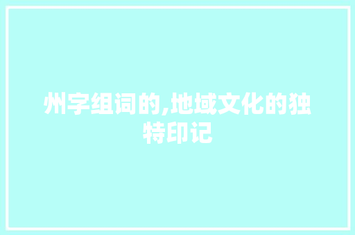州字组词的,地域文化的独特印记