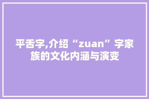 平舌字,介绍“zuan”字家族的文化内涵与演变
