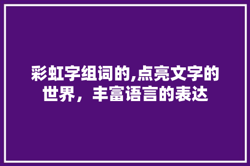 彩虹字组词的,点亮文字的世界，丰富语言的表达