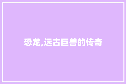 恐龙,远古巨兽的传奇
