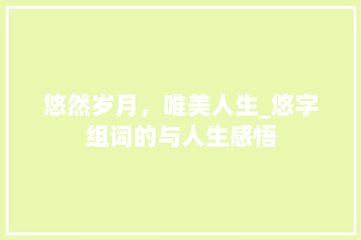 悠然岁月，唯美人生_悠字组词的与人生感悟
