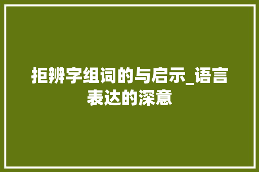 拒辨字组词的与启示_语言表达的深意