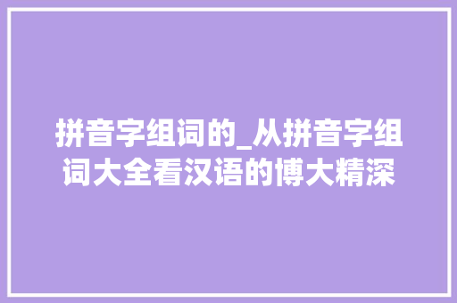 拼音字组词的_从拼音字组词大全看汉语的博大精深