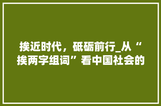 挨近时代，砥砺前行_从“挨两字组词”看中国社会的变迁
