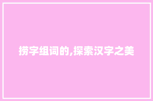 捞字组词的,探索汉字之美