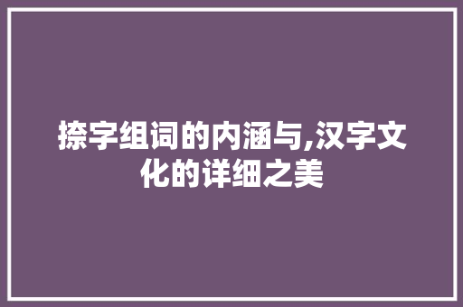 捺字组词的内涵与,汉字文化的详细之美