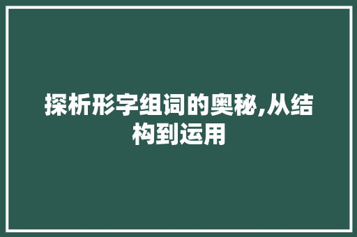 探析形字组词的奥秘,从结构到运用
