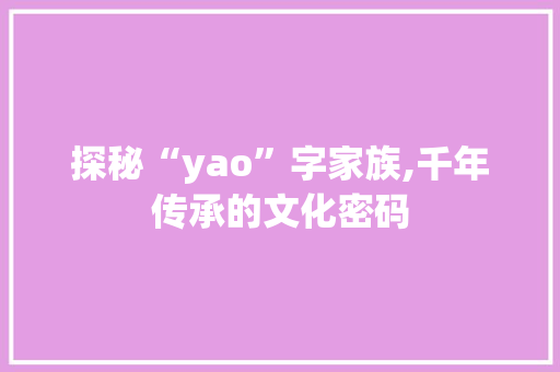 探秘“yao”字家族,千年传承的文化密码