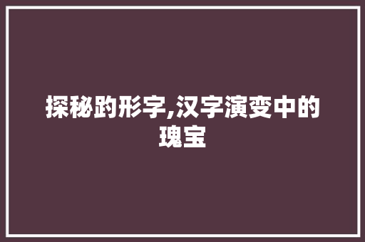 探秘趵形字,汉字演变中的瑰宝