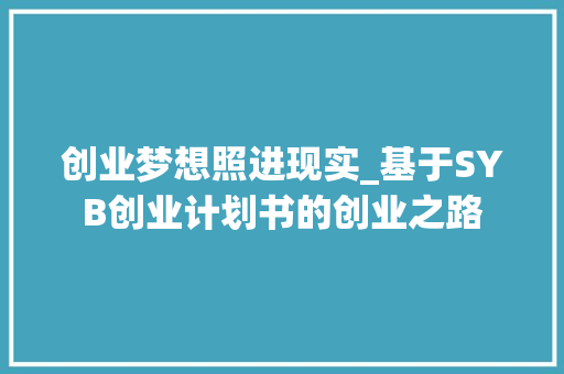 创业梦想照进现实_基于SYB创业计划书的创业之路