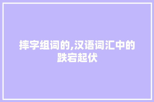 摔字组词的,汉语词汇中的跌宕起伏