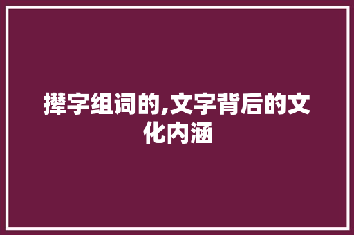 撵字组词的,文字背后的文化内涵