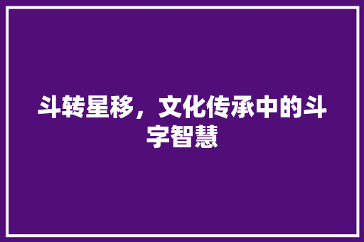 斗转星移，文化传承中的斗字智慧