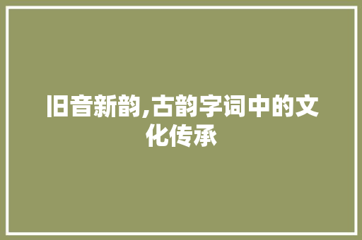 旧音新韵,古韵字词中的文化传承