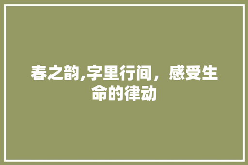 春之韵,字里行间，感受生命的律动