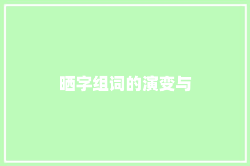 晒字组词的演变与