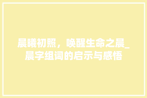 晨曦初照，唤醒生命之晨_晨字组词的启示与感悟