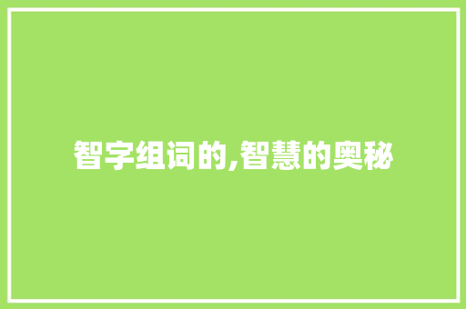 智字组词的,智慧的奥秘