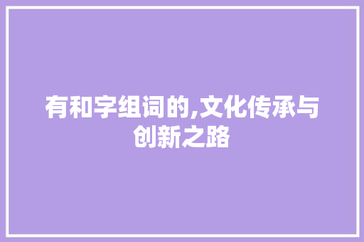 有和字组词的,文化传承与创新之路