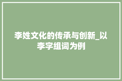 李姓文化的传承与创新_以李字组词为例