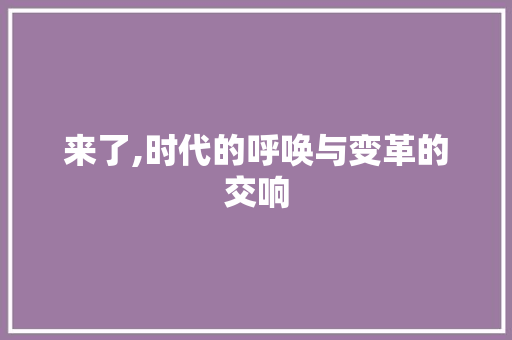 来了,时代的呼唤与变革的交响