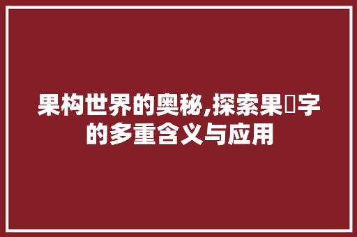 果构世界的奥秘,探索果抅字的多重含义与应用