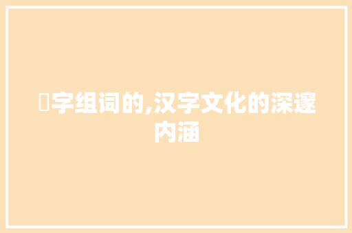 柦字组词的,汉字文化的深邃内涵