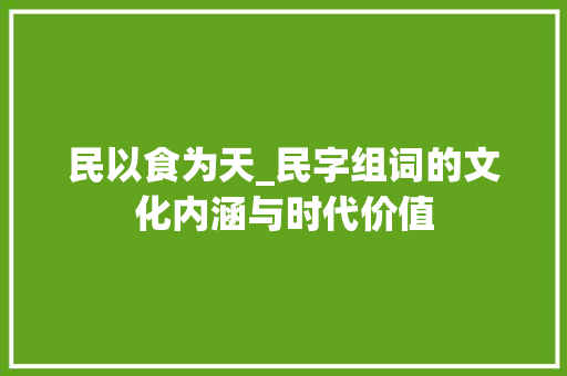 民以食为天_民字组词的文化内涵与时代价值