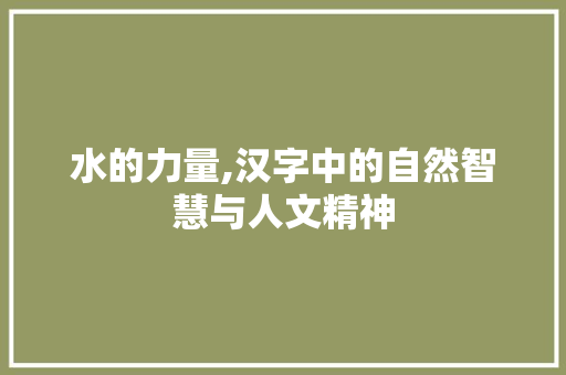 水的力量,汉字中的自然智慧与人文精神