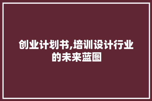 创业计划书,培训设计行业的未来蓝图