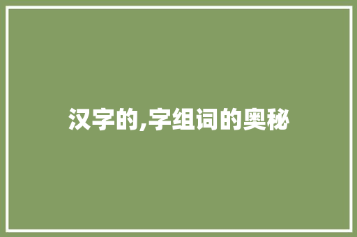 汉字的,字组词的奥秘