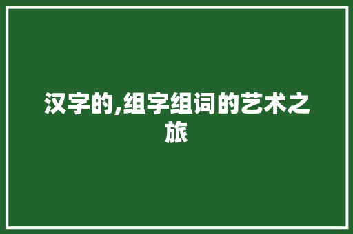 汉字的,组字组词的艺术之旅