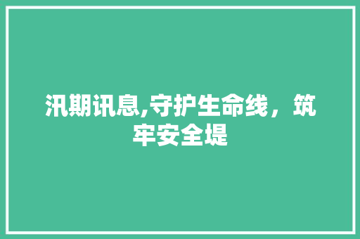 汛期讯息,守护生命线，筑牢安全堤