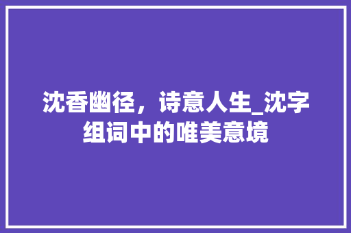 沈香幽径，诗意人生_沈字组词中的唯美意境