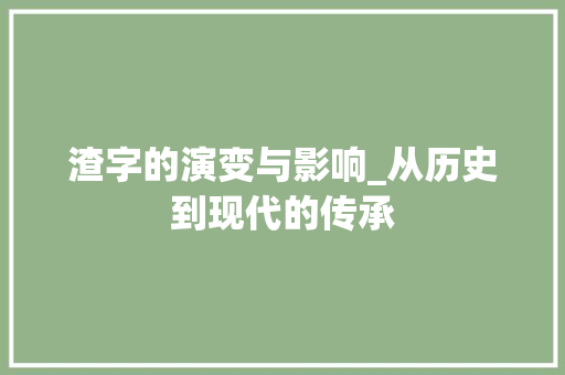 渣字的演变与影响_从历史到现代的传承