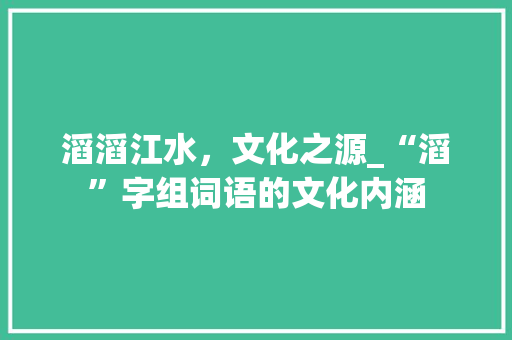 滔滔江水，文化之源_“滔”字组词语的文化内涵
