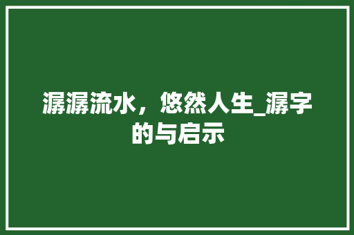 潺潺流水，悠然人生_潺字的与启示