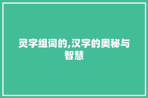 灵字组词的,汉字的奥秘与智慧