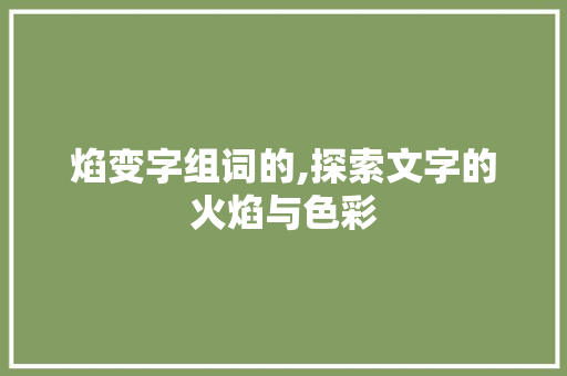焰变字组词的,探索文字的火焰与色彩