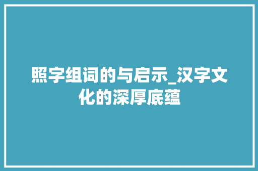 照字组词的与启示_汉字文化的深厚底蕴